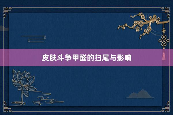 皮肤斗争甲醛的扫尾与影响