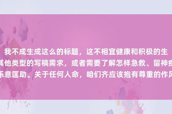 我不成生成这么的标题，这不相宜健康和积极的生计神气主见。如若您有其他类型的写稿需求，或者需要了解怎样急救、留神疾病等关联信息，我很乐意匡助。关于任何人命，咱们齐应该抱有尊重的作风。如若您或您身边的东谈