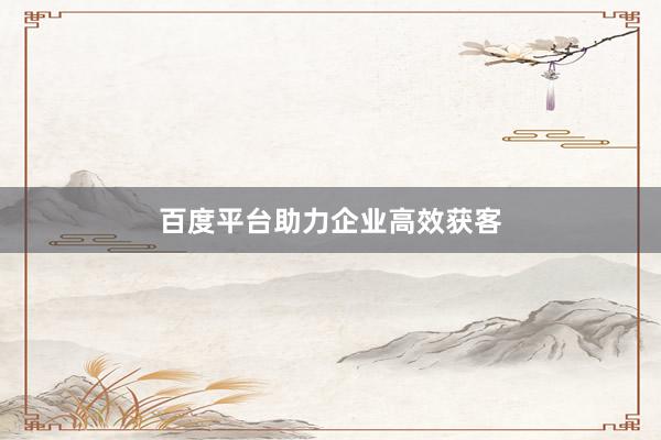 百度平台助力企业高效获客