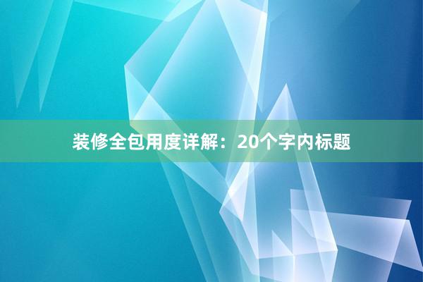 装修全包用度详解：20个字内标题